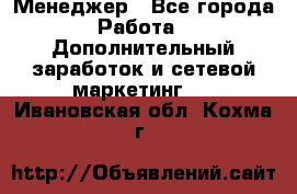 Менеджер - Все города Работа » Дополнительный заработок и сетевой маркетинг   . Ивановская обл.,Кохма г.